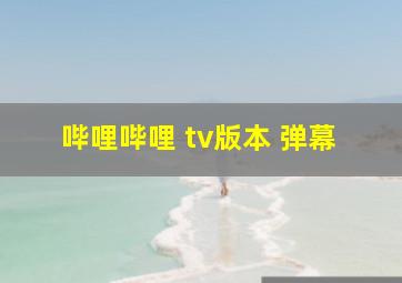 哔哩哔哩 tv版本 弹幕